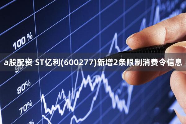 a股配资 ST亿利(600277)新增2条限制消费令信息